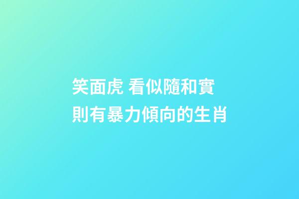 笑面虎 看似隨和實則有暴力傾向的生肖